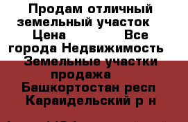 Продам отличный земельный участок  › Цена ­ 90 000 - Все города Недвижимость » Земельные участки продажа   . Башкортостан респ.,Караидельский р-н